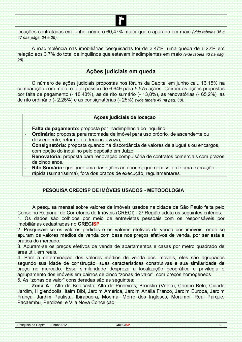 Ações judiciais em queda O número de ações judiciais propostas nos fóruns da Capital em junho caiu 16,15% na comparação com maio: o total passou de 6.649 para 5.575 ações.