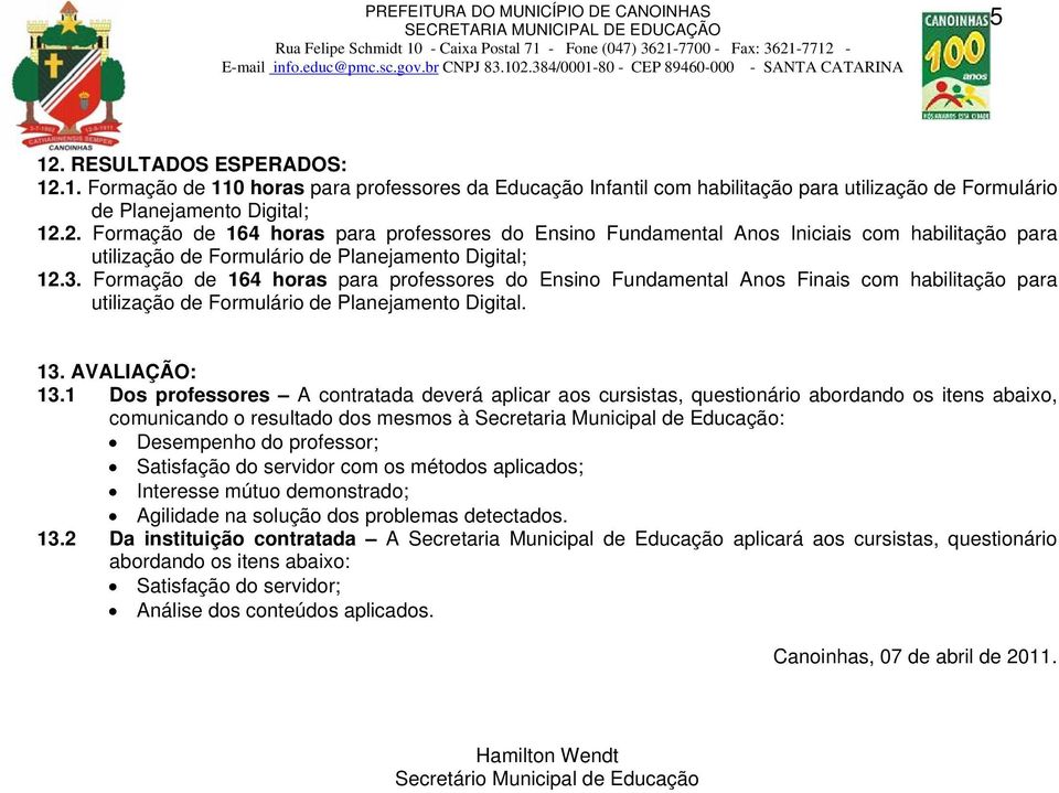 1 Dos professores A contratada deverá aplicar aos cursistas, questionário abordando os itens abaixo, comunicando o resultado dos mesmos à Secretaria Municipal de Educação: Desempenho do professor;