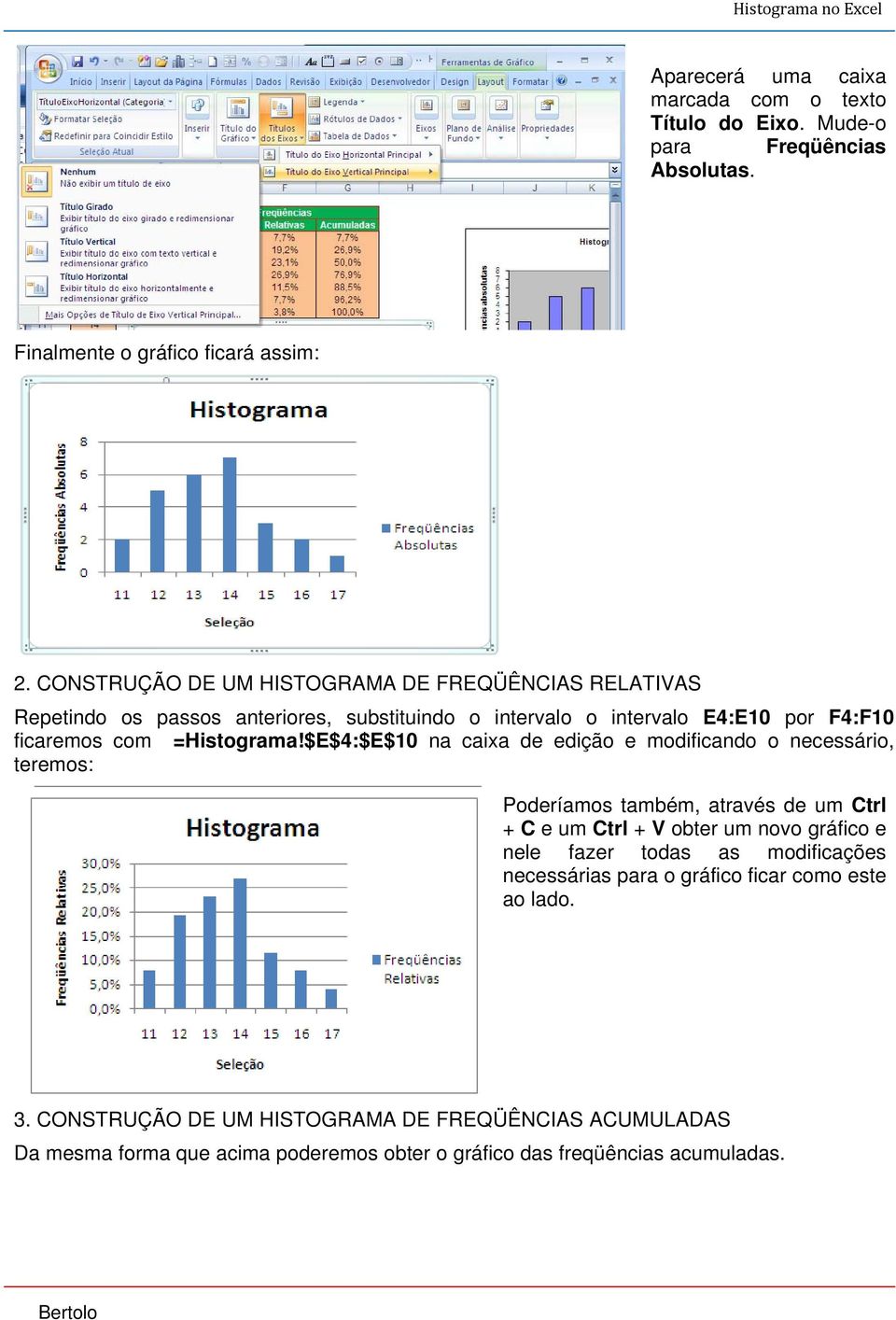 $E$4:$E$10 na caixa de edição e modificando o necessário, teremos: Poderíamos também, através de um Ctrl + C e um Ctrl + V obter um novo gráfico e nele fazer todas