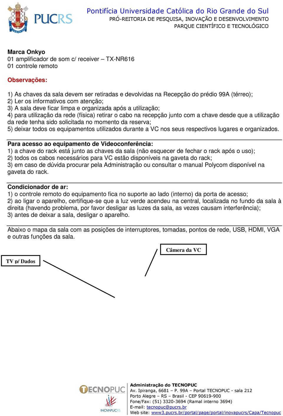 tenha sido solicitada no momento da reserva; 5) deixar todos os equipamentos utilizados durante a VC nos seus respectivos lugares e organizados.