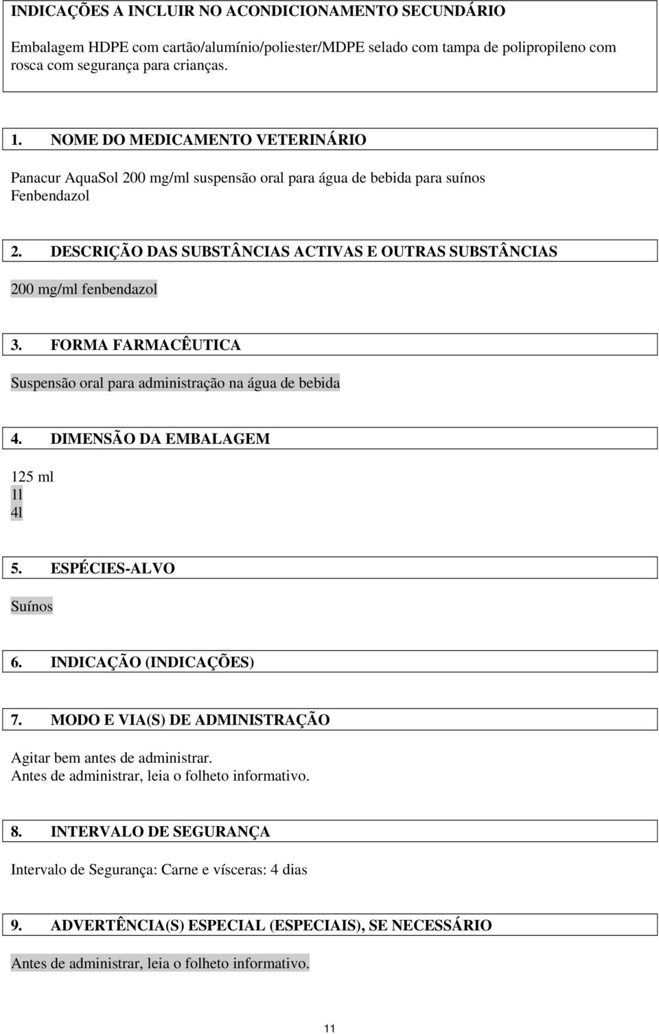 FORMA FARMACÊUTICA Suspensão oral para administração na água de bebida 4. DIMENSÃO DA EMBALAGEM 125 ml 1l 4l 5. ESPÉCIES-ALVO Suínos 6. INDICAÇÃO (INDICAÇÕES) 7.