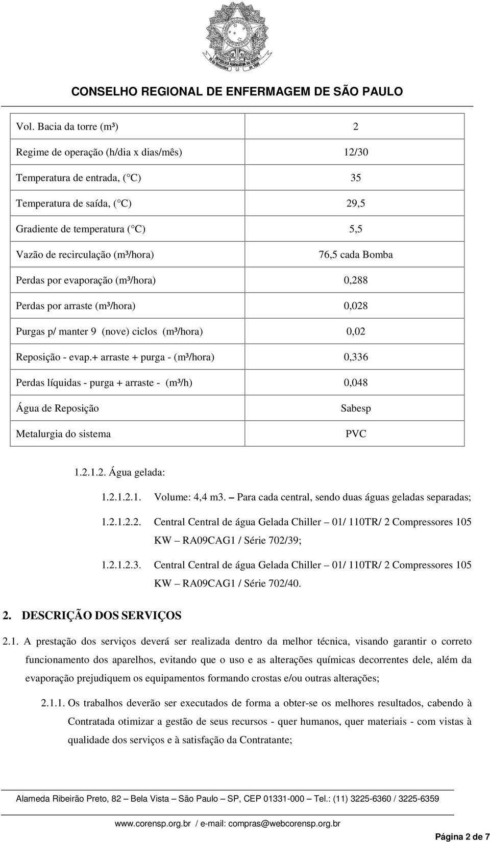 + arraste + purga - (m³/hora) 0,336 Perdas líquidas - purga + arraste - (m³/h) 0,048 Água de Reposição Metalurgia do sistema Sabesp PVC 1.2.1.2. Água gelada: 1.2.1.2.1. Volume: 4,4 m3.