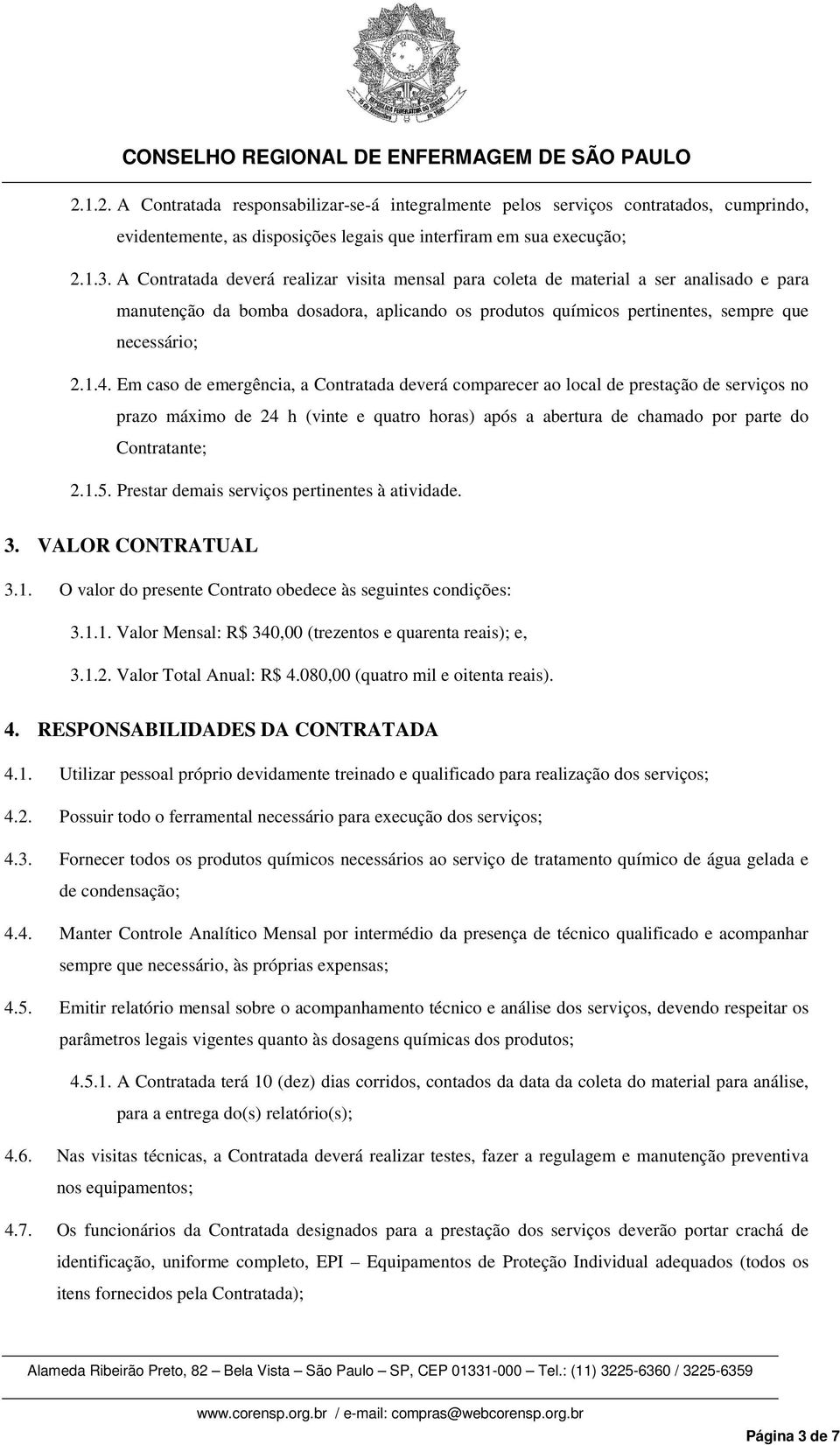 Em caso de emergência, a Contratada deverá comparecer ao local de prestação de serviços no prazo máximo de 24 h (vinte e quatro horas) após a abertura de chamado por parte do Contratante; 2.1.5.