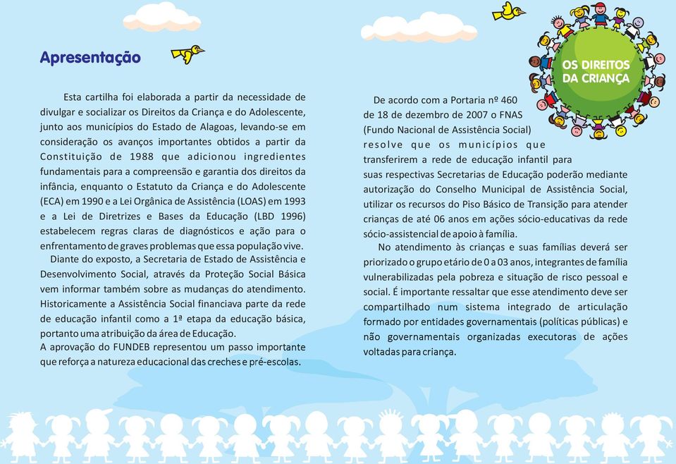 Criança e do Adolescente (ECA) em 1990 e a Lei Orgânica de Assistência (LOAS) em 1993 e a Lei de Diretrizes e Bases da Educação (LBD 1996) estabelecem regras claras de diagnósticos e ação para o