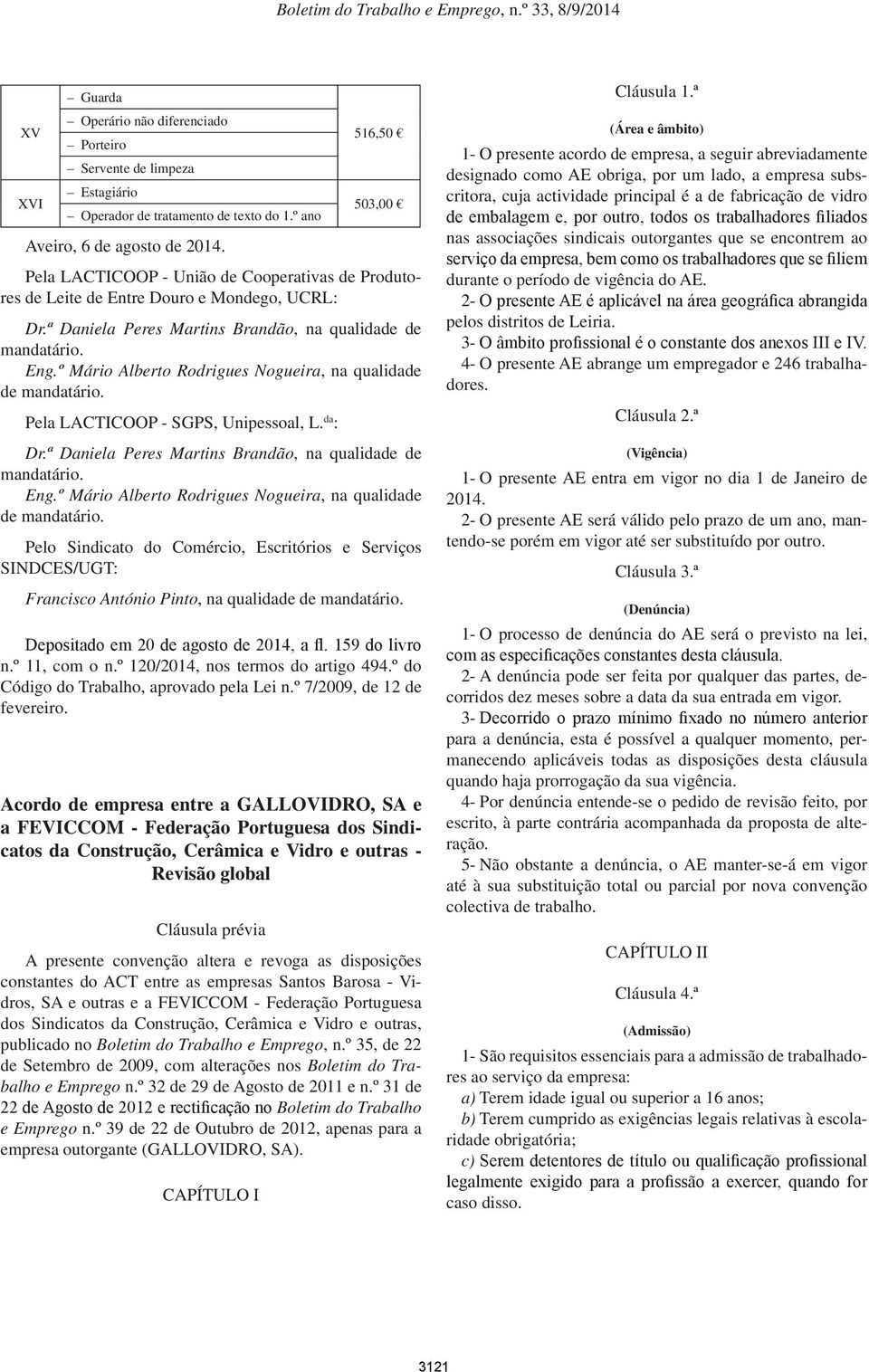 º Mário Alberto Rodrigues Nogueira, na qualidade de mandatário. Pela LACTICOOP - SGPS, Unipessoal, L. da : Dr.ª Daniela Peres Martins Brandão, na qualidade de mandatário. Eng.