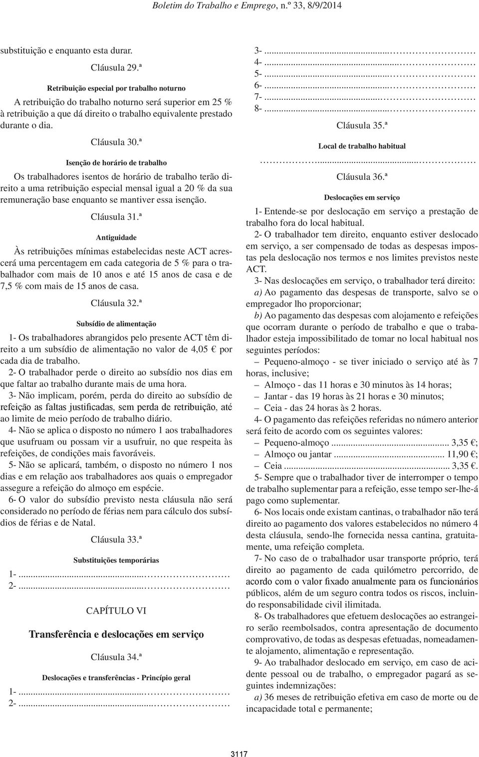 ª Isenção de horário de trabalho Os trabalhadores isentos de horário de trabalho terão direito a uma retribuição especial mensal igual a 20 % da sua remuneração base enquanto se mantiver essa isenção.