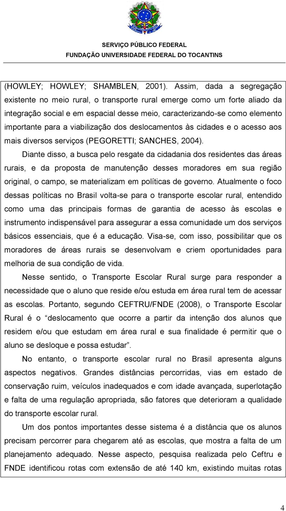 viabilização dos deslocamentos às cidades e o acesso aos mais diversos serviços (PEGORETTI; SANCHES, 2004).