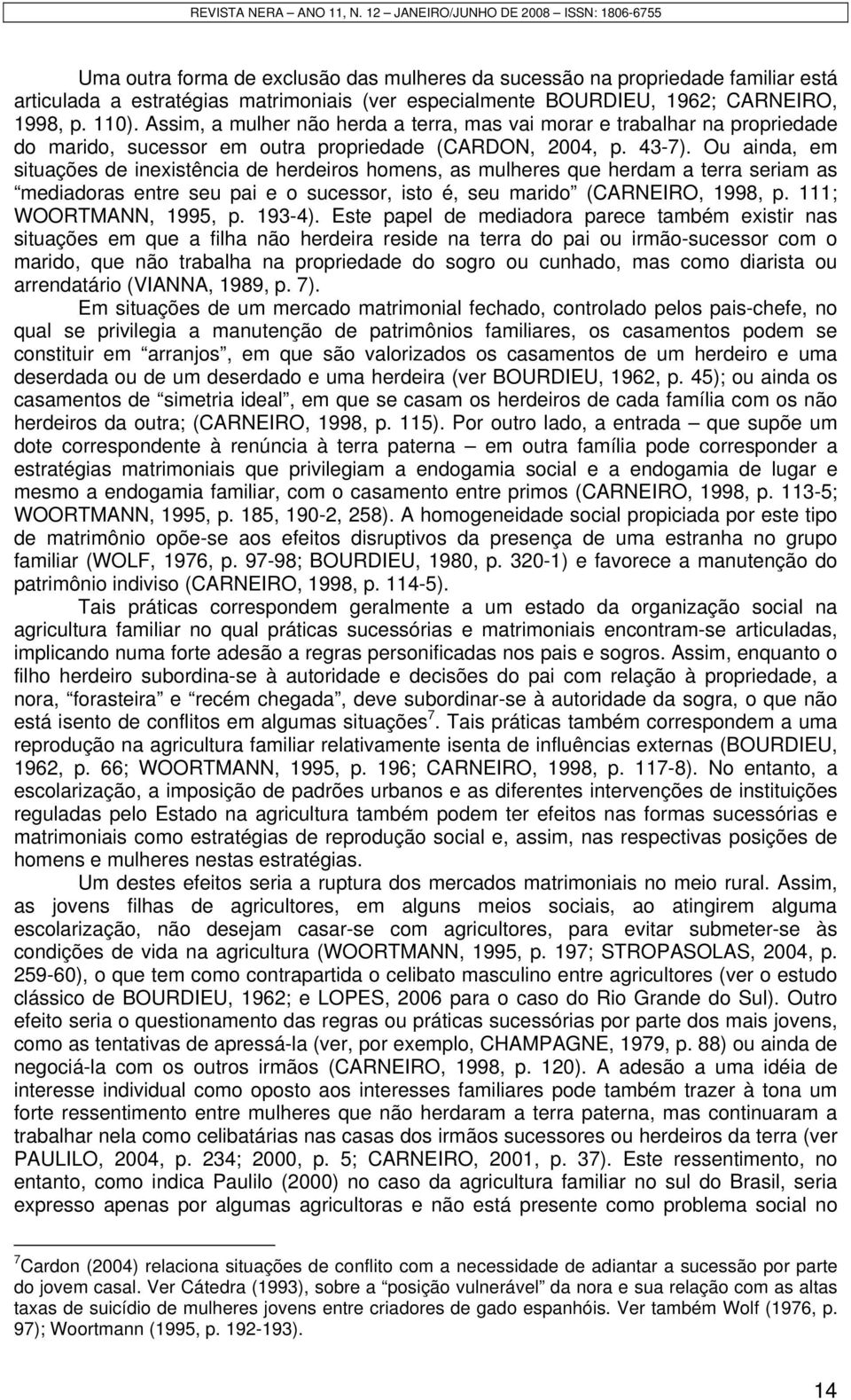 Ou ainda, em situações de inexistência de herdeiros homens, as mulheres que herdam a terra seriam as mediadoras entre seu pai e o sucessor, isto é, seu marido (CARNEIRO, 1998, p.