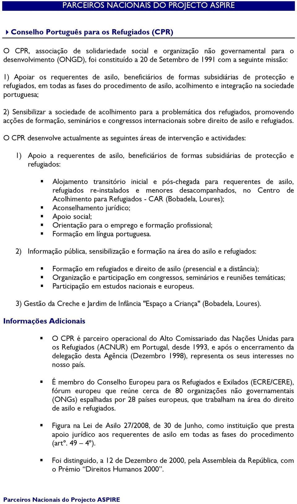 asilo, acolhimento e integração na sociedade portuguesa; 2) Sensibilizar a sociedade de acolhimento para a problemática dos refugiados, promovendo acções de formação, seminários e congressos