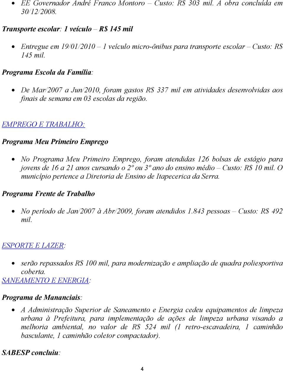 Programa Escola da Família: De Mar/2007 a Jun/2010, foram gastos R$ 337 mil em atividades desenvolvidas aos finais de semana em 03 escolas da região.