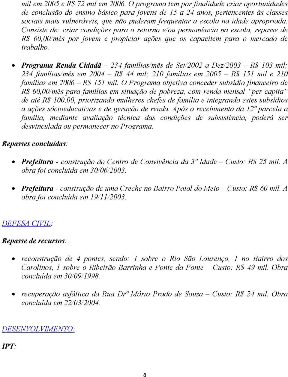 idade apropriada. Consiste de: criar condições para o retorno e/ou permanência na escola, repasse de R$ 60,00/mês por jovem e propiciar ações que os capacitem para o mercado de trabalho.