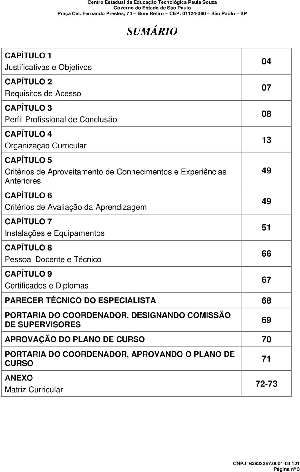 Equipamentos CAPÍTULO 8 Pessoal Docente e Técnico CAPÍTULO 9 Certificados e Diplomas 04 07 08 13 49 49 51 66 67 PARECER TÉCNICO DO ESPECIALISTA 68 PORTARIA DO