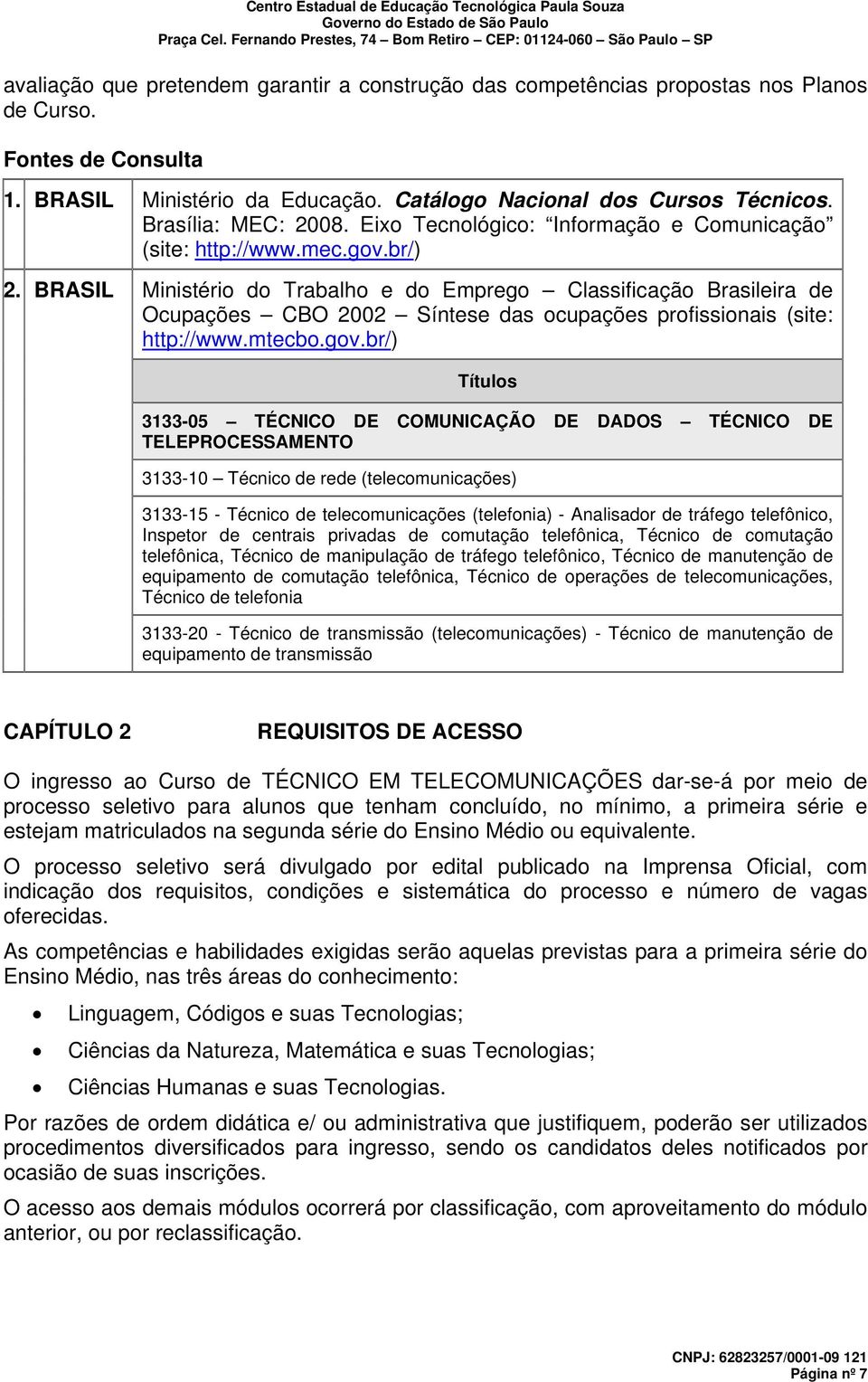 BRASIL Ministério do Trabalho e do Emprego Classificação Brasileira de Ocupações CBO 2002 Síntese das ocupações profissionais (site: http://www.mtecbo.gov.