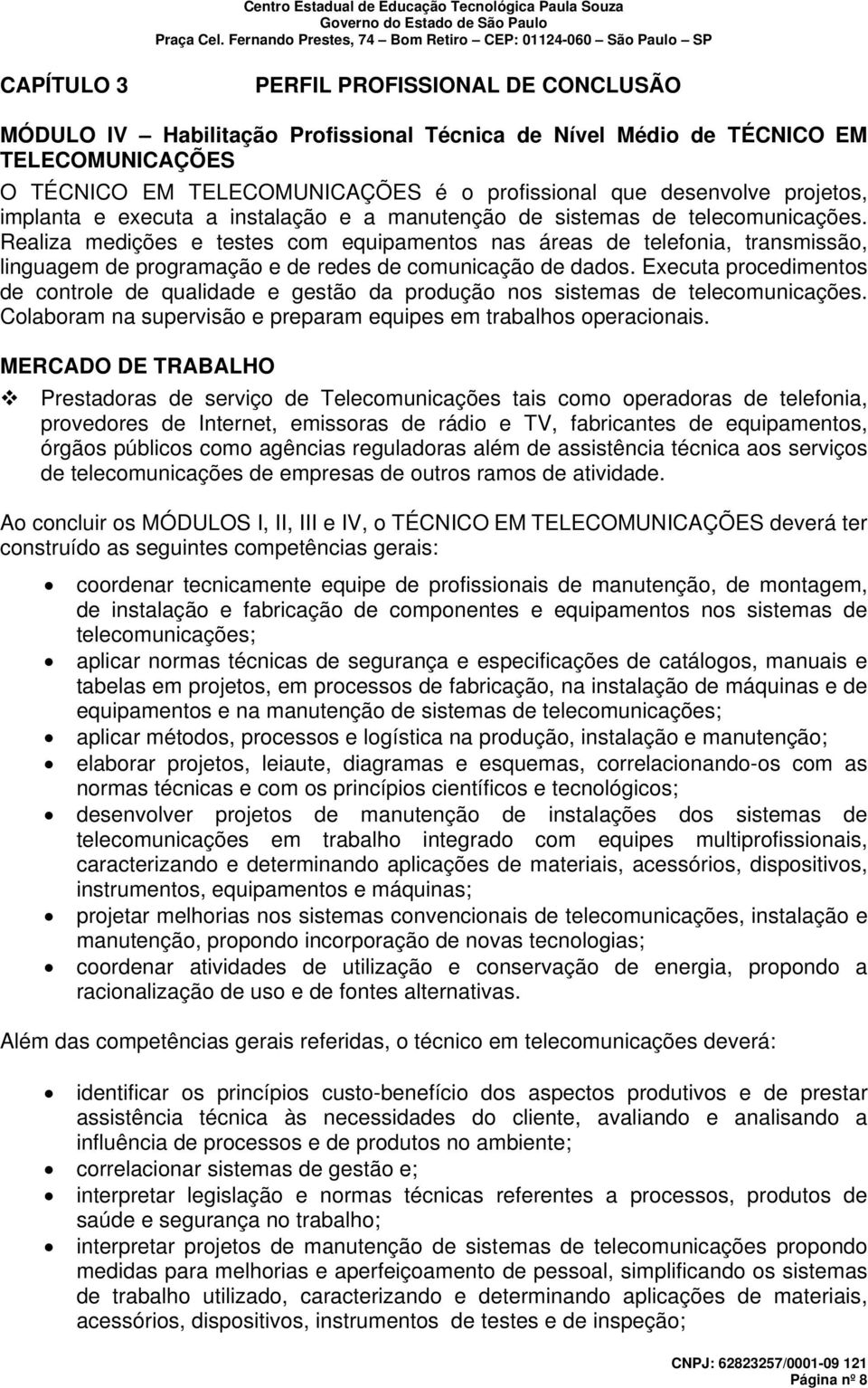 Realiza medições e testes com equipamentos nas áreas de telefonia, transmissão, linguagem de programação e de redes de comunicação de dados.