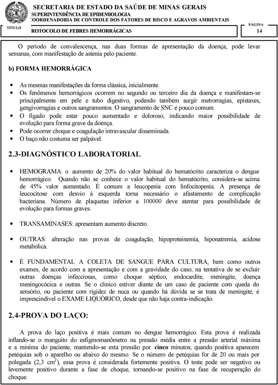 Os fenômenos hemorrágicos ocorrem no segundo ou terceiro dia da doença e manifestam-se principalmente em pele e tubo digestivo, podendo também surgir metrorragias, epistaxes, gengivorragias e outros