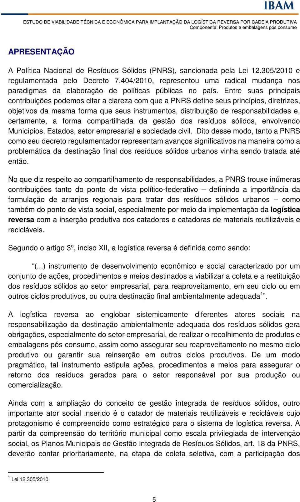 Entre suas principais contribuições podemos citar a clareza com que a PNRS define seus princípios, diretrizes, objetivos da mesma forma que seus instrumentos, distribuição de responsabilidades e,