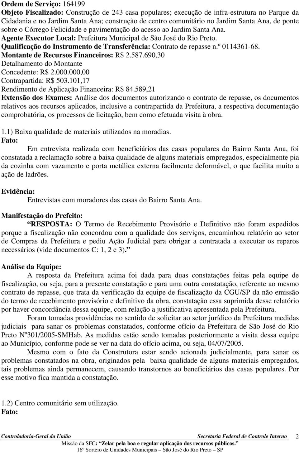 Qualificação do Instrumento de Transferência: Contrato de repasse n.º 0114361-68. Montante de Recursos Financeiros: R$ 2.587.690,30 Detalhamento do Montante Concedente: R$ 2.000.