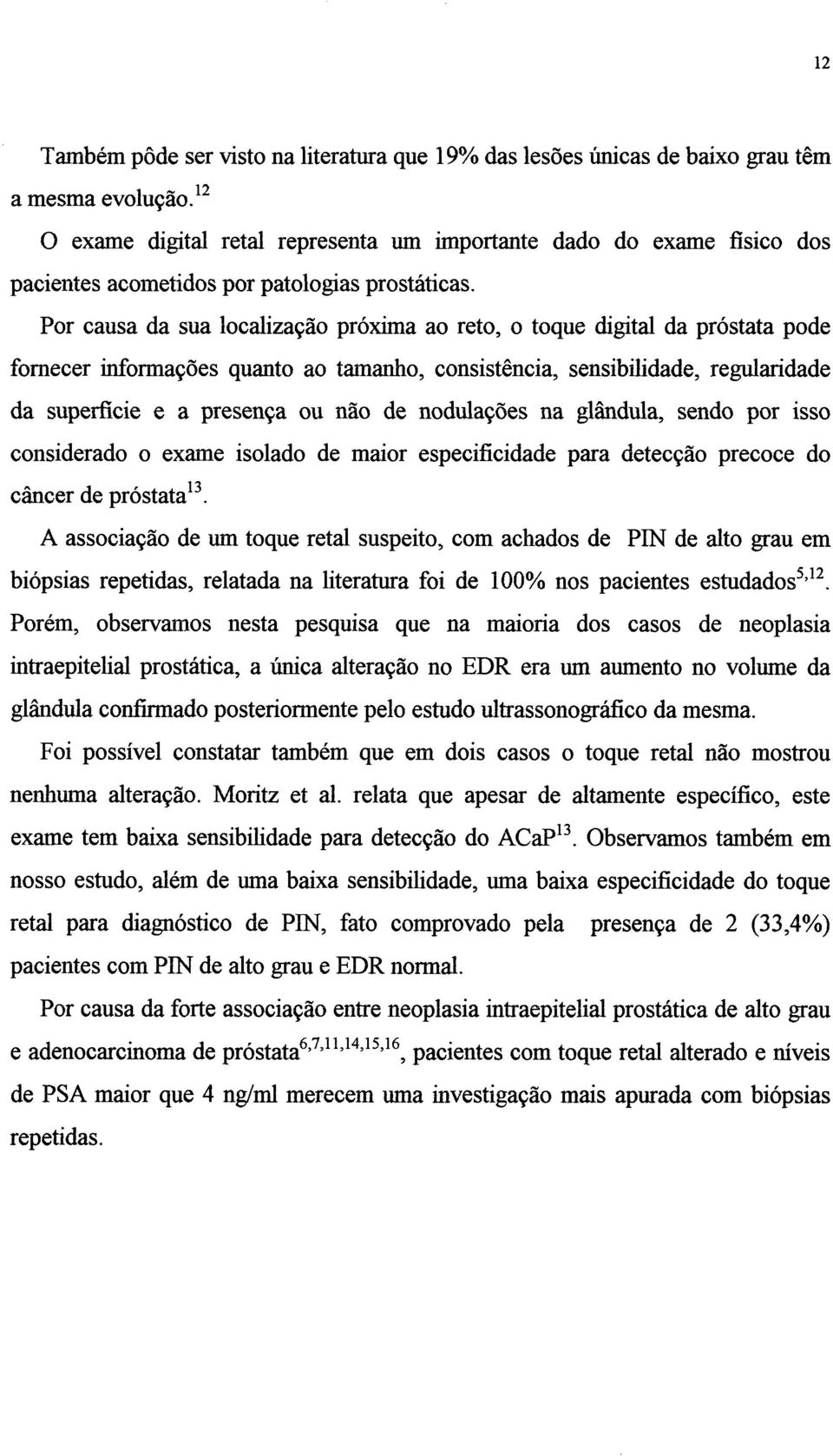 Por causa da sua localização próxima ao reto, o toque digital da próstata pode fomecer informações quanto ao tamanho, consistência, sensibilidade, regularidade da superficie e a presença ou não de