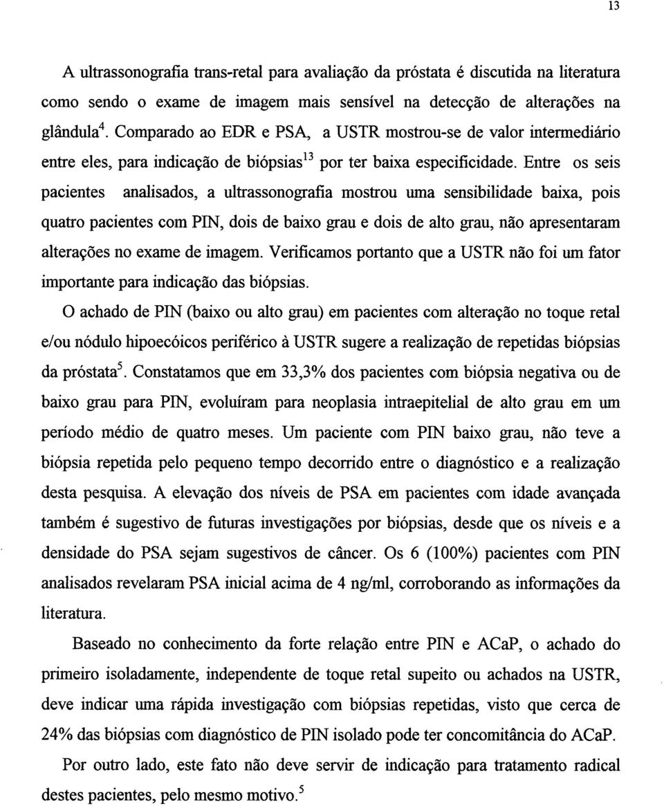 Entre os seis pacientes analisados, a ultrassonografia mostrou urna sensibilidade baixa, pois quatro pacientes com PIN, dois de baixo grau e dois de alto grau, não apresentaram alterações no exame de