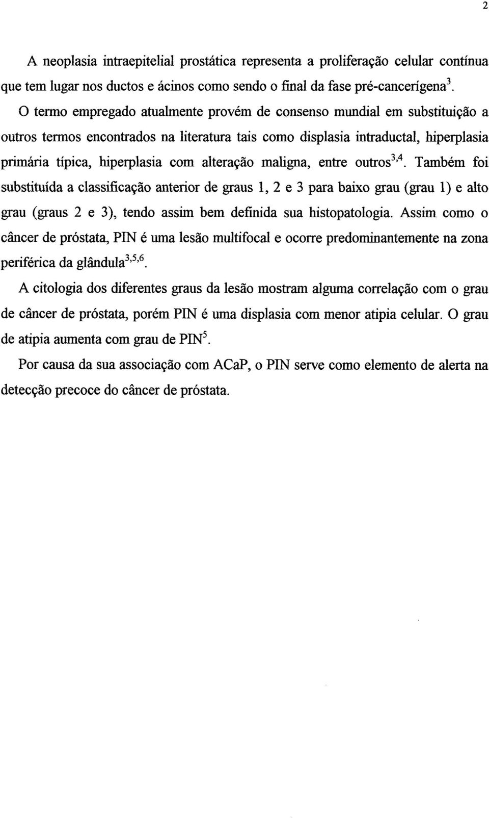 alteração maligna, entre outros. Também foi substituída a classificação anterior de graus 1, 2 e 3 para baixo grau (grau 1) e alto grau (graus 2 e 3), tendo assim bem definida sua histopatologia.