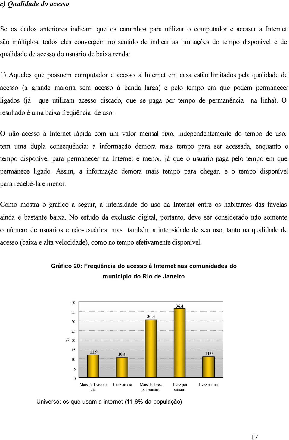 banda larga) e pelo tempo em que podem permanecer ligados (já que utilizam acesso discado, que se paga por tempo de permanência na linha).