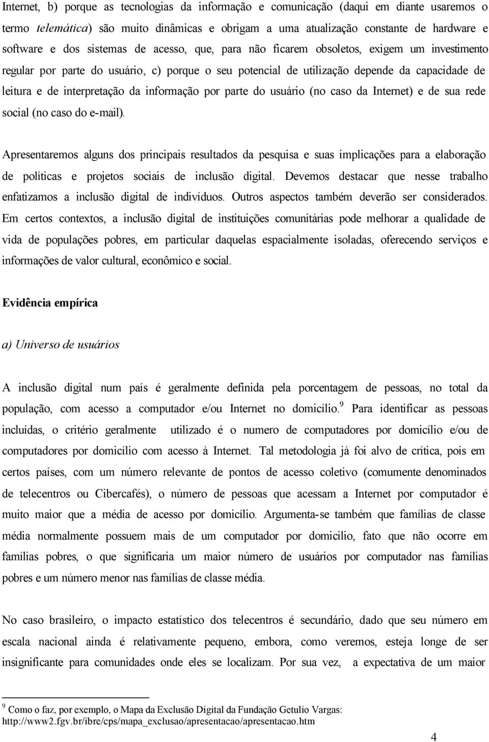 da informação por parte do usuário (no caso da Internet) e de sua rede social (no caso do e-mail).