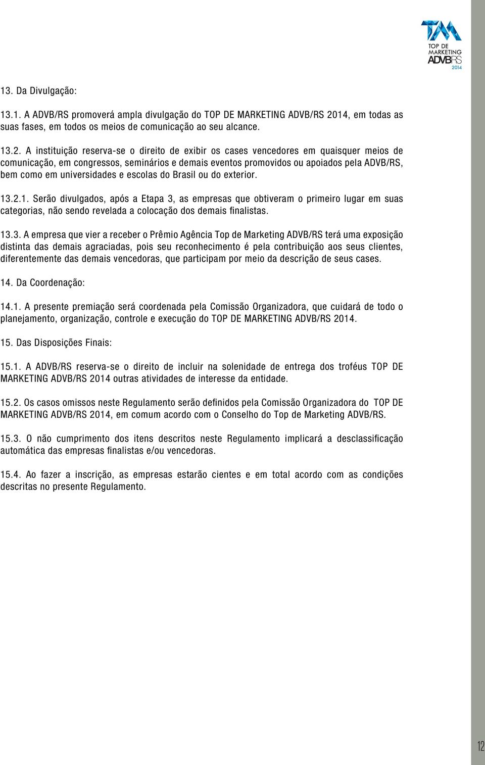 A instituição reserva-se o direito de exibir os cases vencedores em quaisquer meios de comunicação, em congressos, seminários e demais eventos promovidos ou apoiados pela ADVB/RS, bem como em