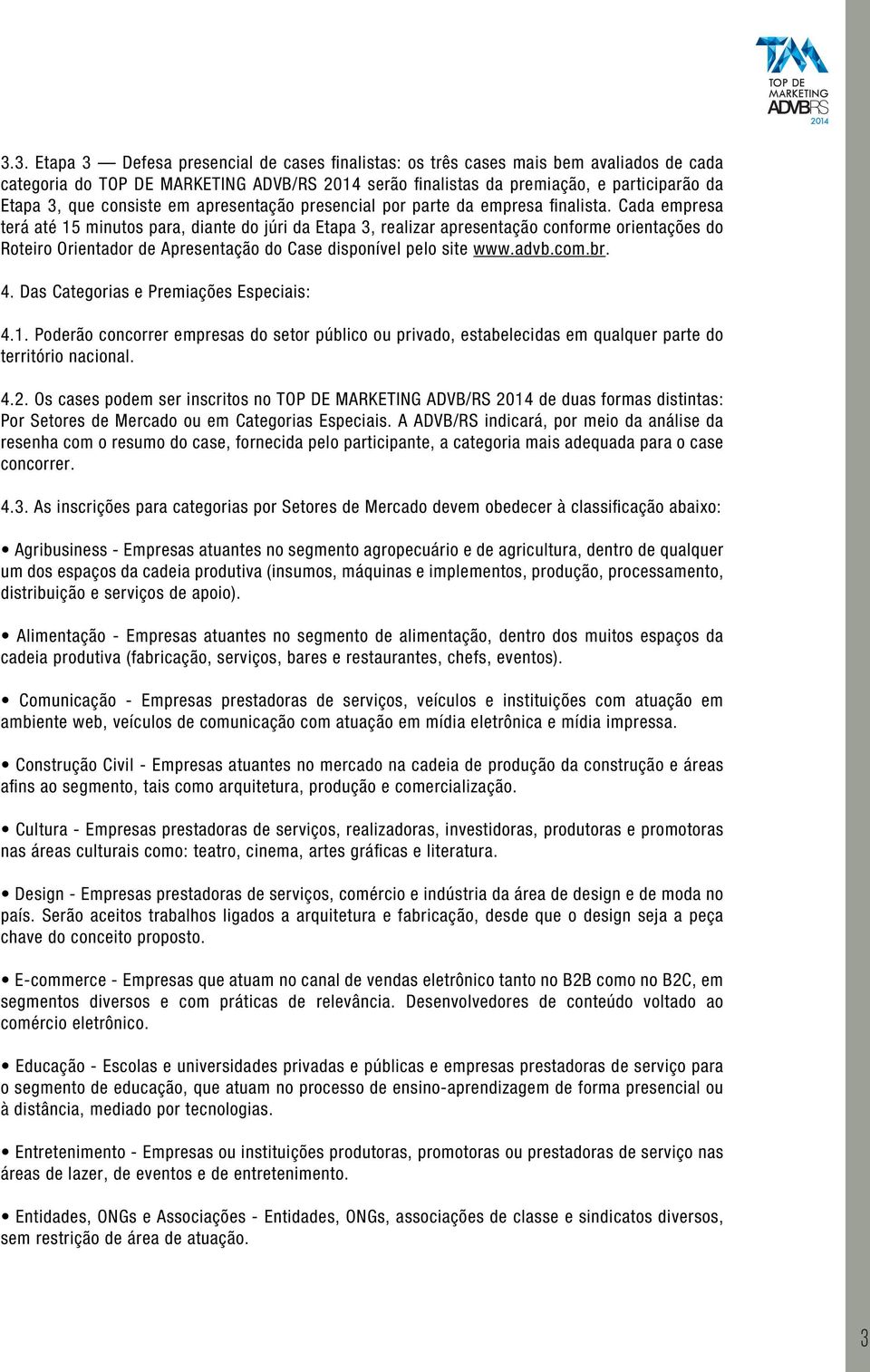 Cada empresa terá até 15 minutos para, diante do júri da Etapa 3, realizar apresentação conforme orientações do Roteiro Orientador de Apresentação do Case disponível pelo site www.advb.com.br. 4.