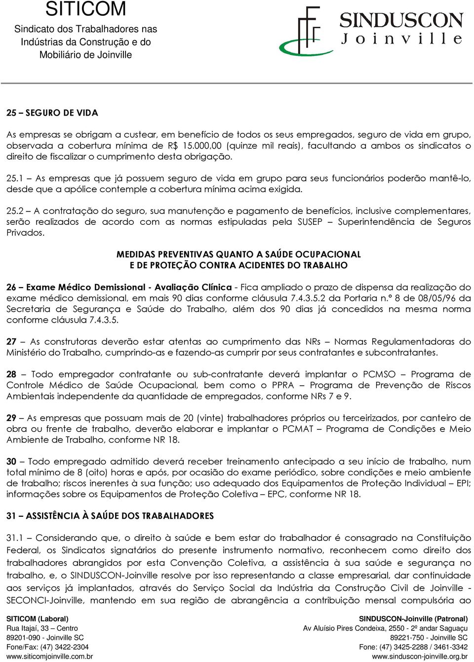 1 As empresas que já possuem seguro de vida em grupo para seus funcionários poderão mantê-lo, desde que a apólice contemple a cobertura mínima acima exigida. 25.