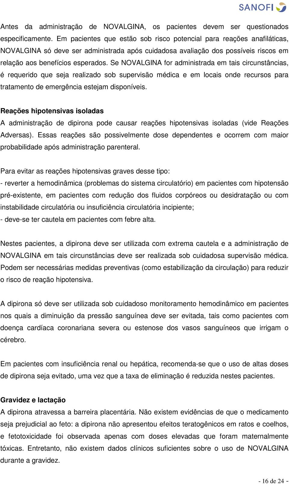 Se NOVALGINA for administrada em tais circunstâncias, é requerido que seja realizado sob supervisão médica e em locais onde recursos para tratamento de emergência estejam disponíveis.