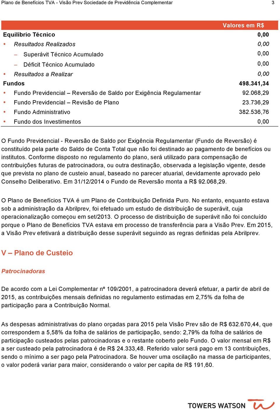 536,76 Fundo dos Investimentos 0,00 O Fundo Previdencial Reversão de Saldo por Exigência Regulamentar (Fundo de Reversão) é constituído pela parte do Saldo de Conta Total que não foi destinado ao