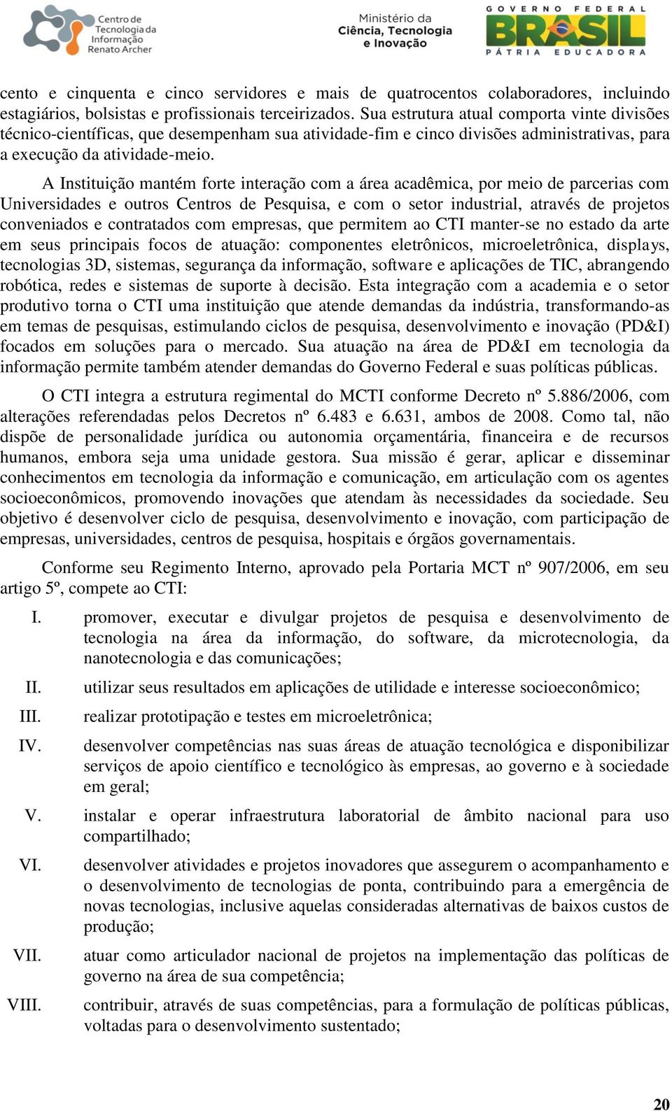 A Instituição mantém forte interação com a área acadêmica, por meio de parcerias com Universidades e outros Centros de Pesquisa, e com o setor industrial, através de projetos conveniados e