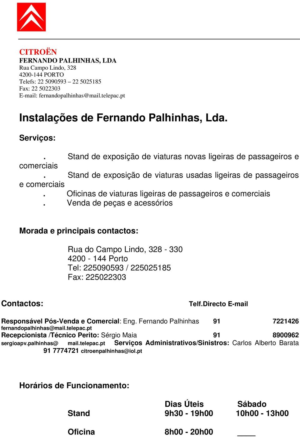 Venda de peças e acessórios Morada e principais contactos: Rua do Campo Lindo, 328-330 4200-144 Porto Tel: 225090593 / 225025185 Fax: 225022303 Contactos: Telf.