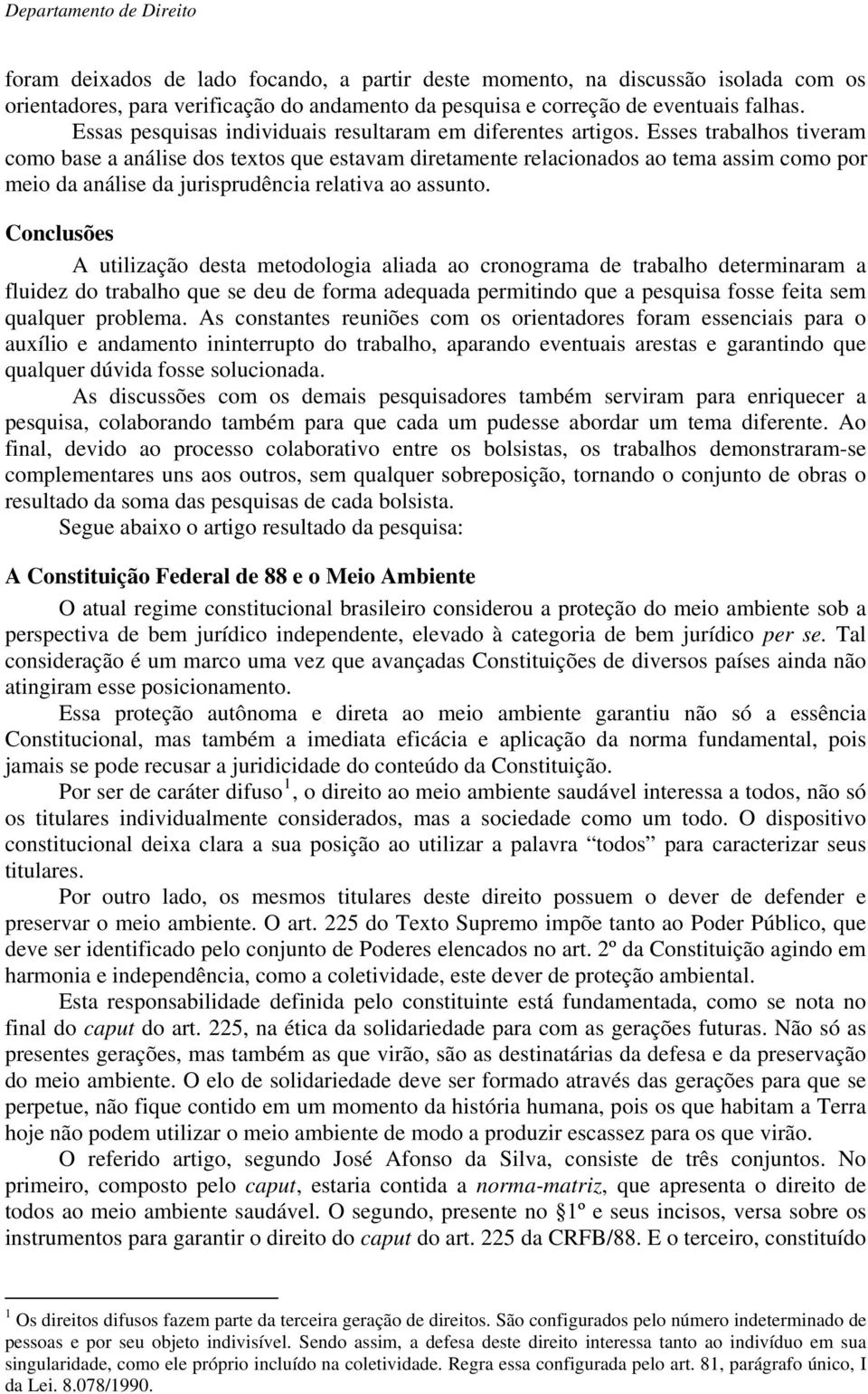 Esses trabalhos tiveram como base a análise dos textos que estavam diretamente relacionados ao tema assim como por meio da análise da jurisprudência relativa ao assunto.