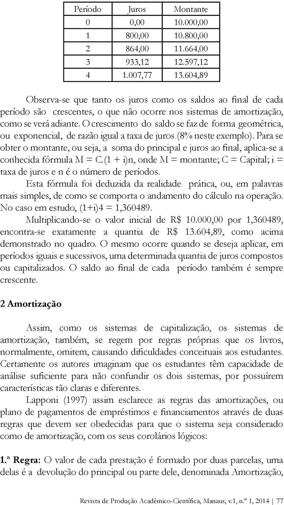 O crescimento do saldo se faz de forma geométrica, ou exponencial, de razão igual a taxa de juros (8% neste exemplo).