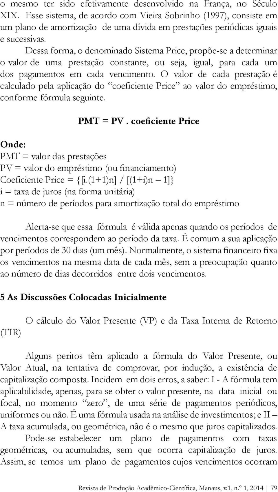 Dessa forma, o denominado Sistema Price, propõe-se a determinar o valor de uma prestação constante, ou seja, igual, para cada um dos pagamentos em cada vencimento.