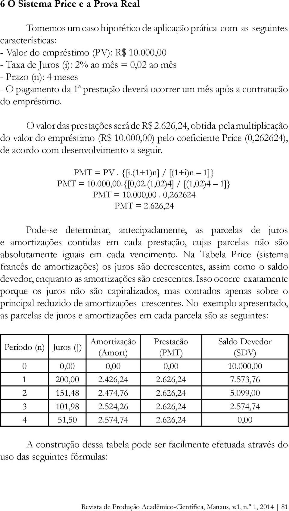 626,24, obtida pela multiplicação do valor do empréstimo (R$ 10.000,00) pelo coeficiente Price (0,262624), de acordo com desenvolvimento a seguir. PMT = PV. {[i.(1+1)n] / [(1+i)n 1]} PMT = 10.000,00.{[0,02.