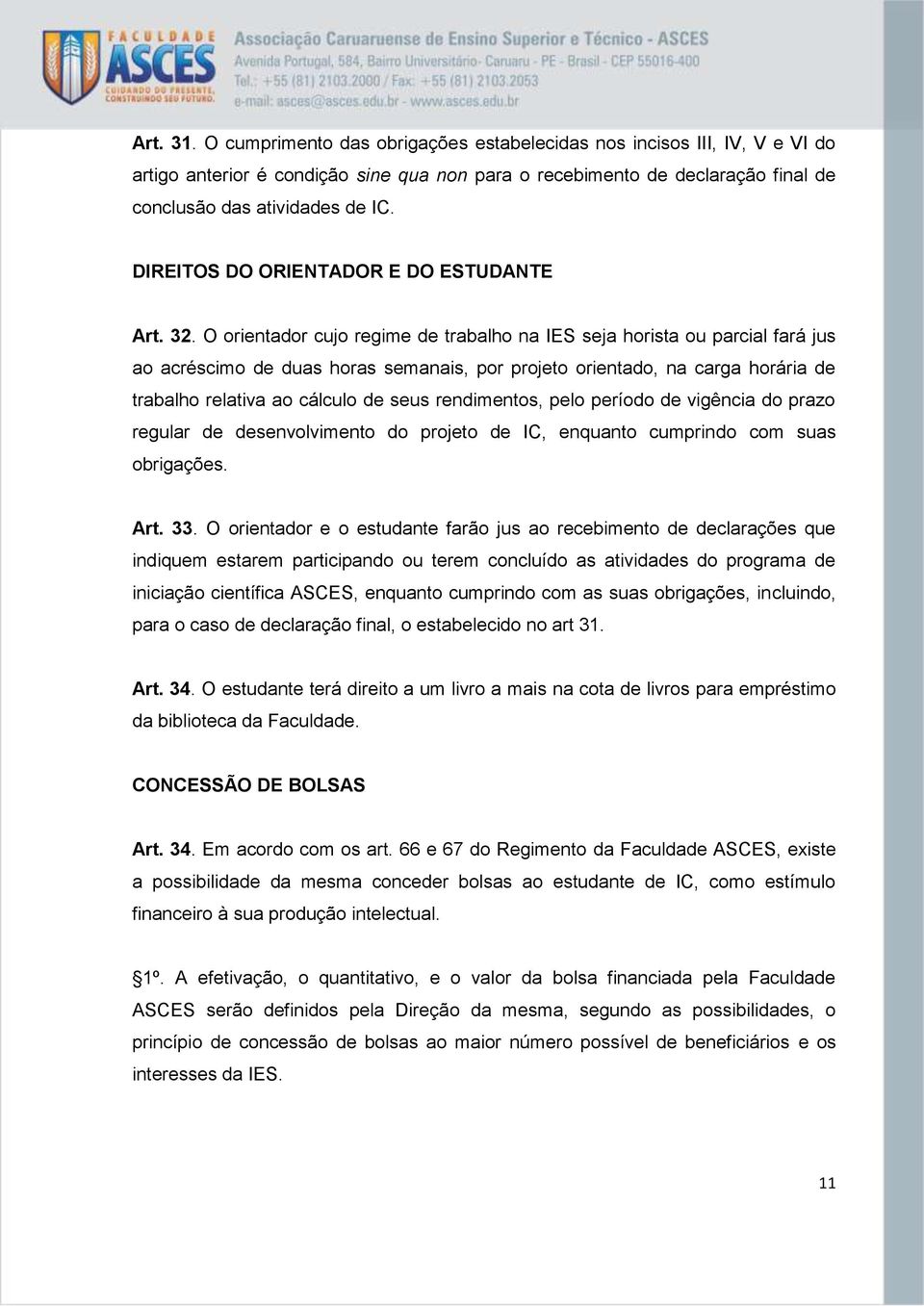 O orientador cujo regime de trabalho na IES seja horista ou parcial fará jus ao acréscimo de duas horas semanais, por projeto orientado, na carga horária de trabalho relativa ao cálculo de seus