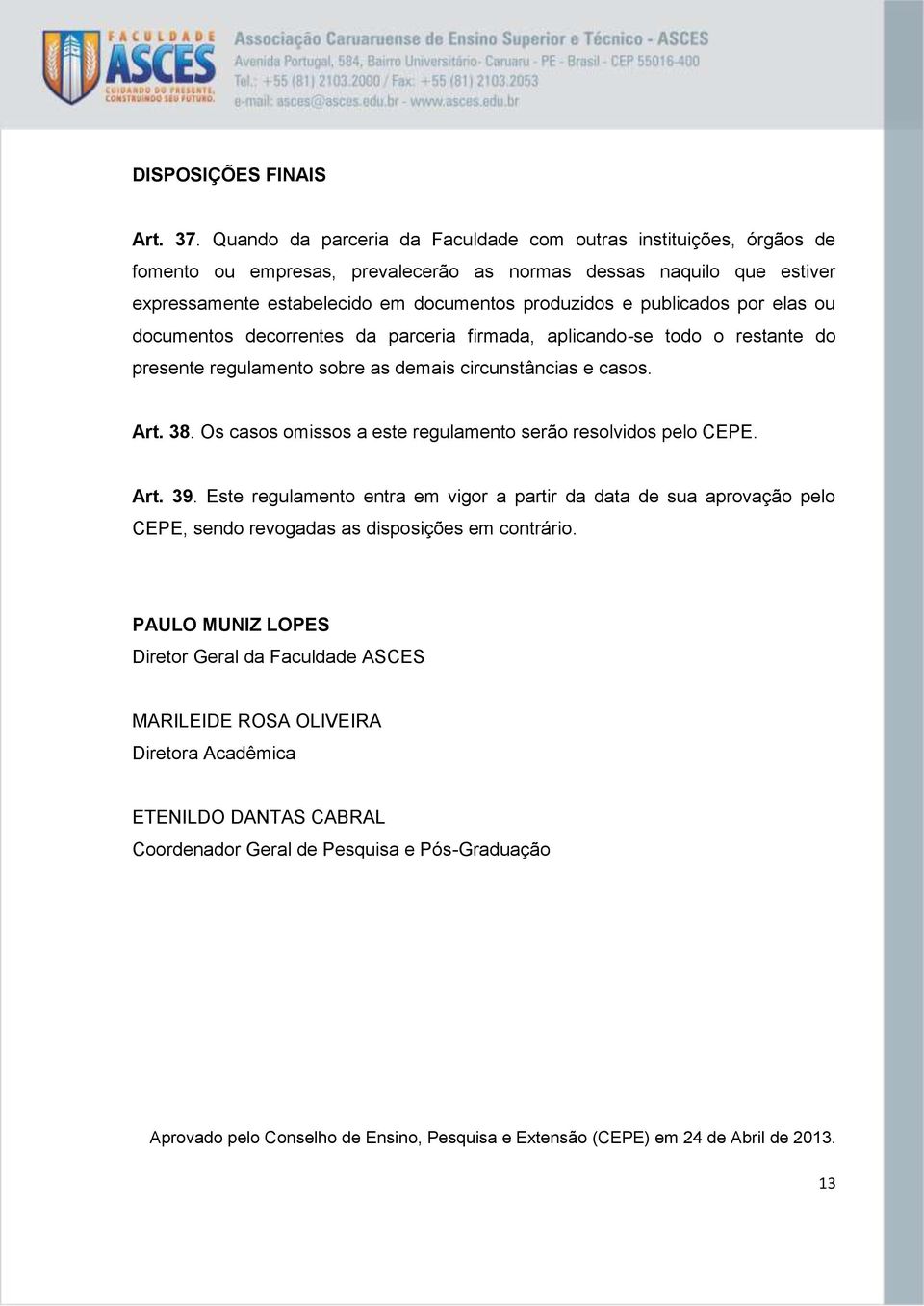 publicados por elas ou documentos decorrentes da parceria firmada, aplicando-se todo o restante do presente regulamento sobre as demais circunstâncias e casos. Art. 38.