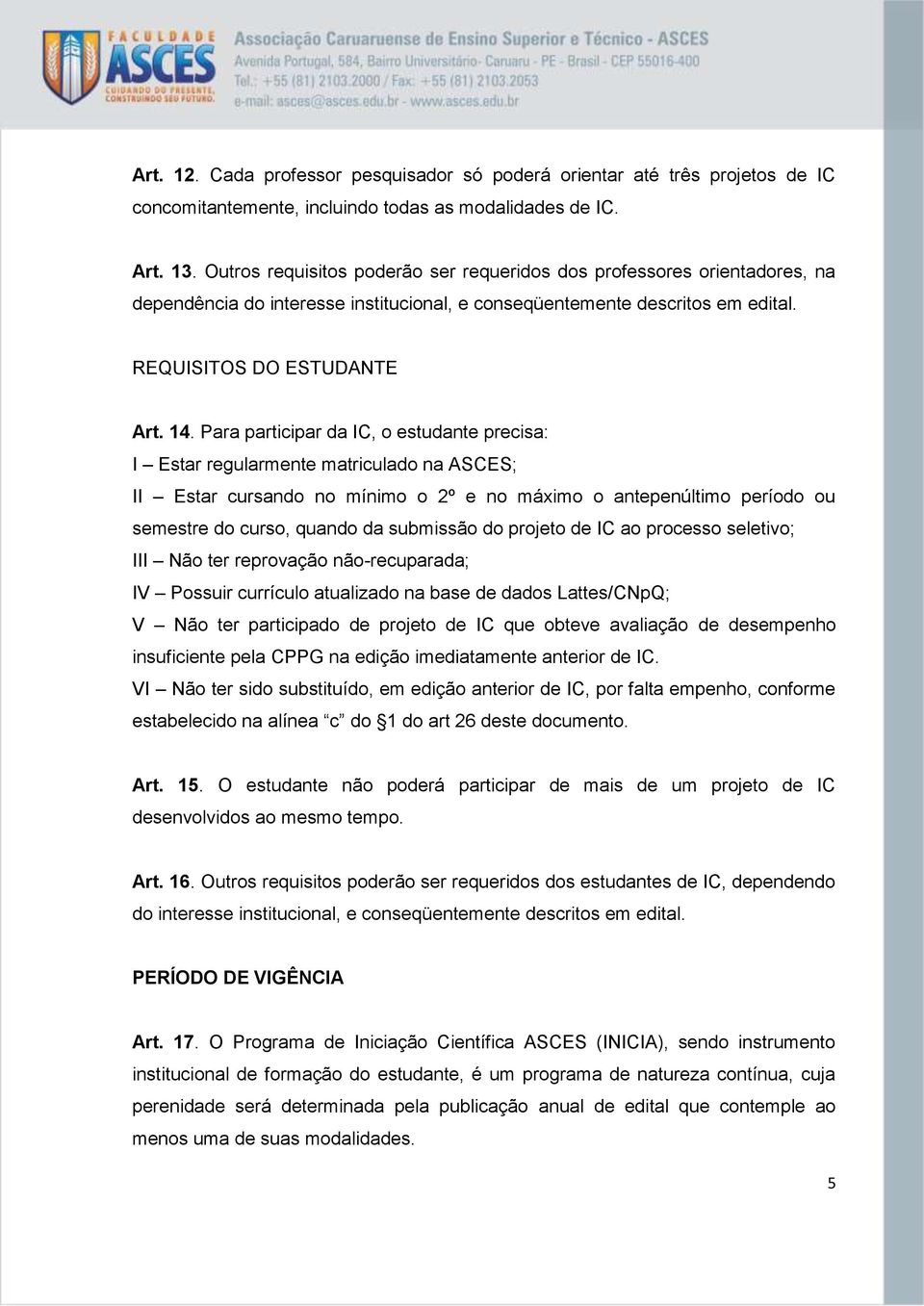 Para participar da IC, o estudante precisa: I Estar regularmente matriculado na ASCES; II Estar cursando no mínimo o 2º e no máximo o antepenúltimo período ou semestre do curso, quando da submissão