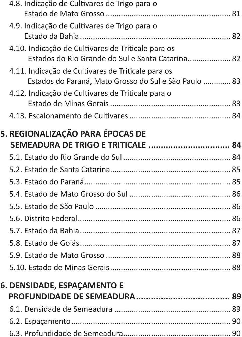 .. 83 4.12. Indicação de Cultivares de Triticale para o Estado de Minas Gerais... 83 4.13. Escalonamento de Cultivares... 84 5. REGIONALIZAÇÃO PARA ÉPOCAS DE SEMEADURA DE TRIGO E TRITICALE... 84 5.1. Estado do Rio Grande do Sul.