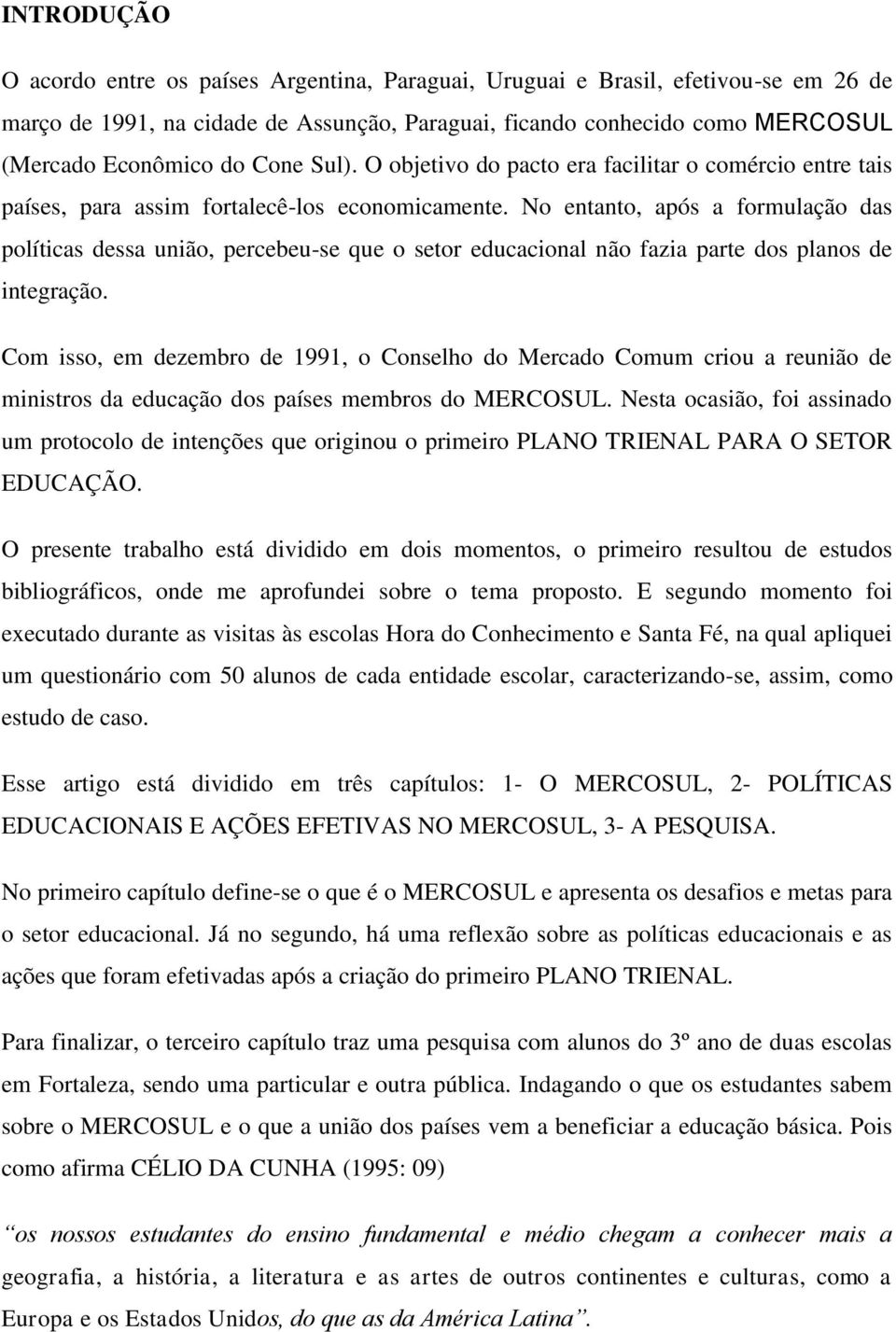 No entanto, após a formulação das políticas dessa união, percebeu-se que o setor educacional não fazia parte dos planos de integração.