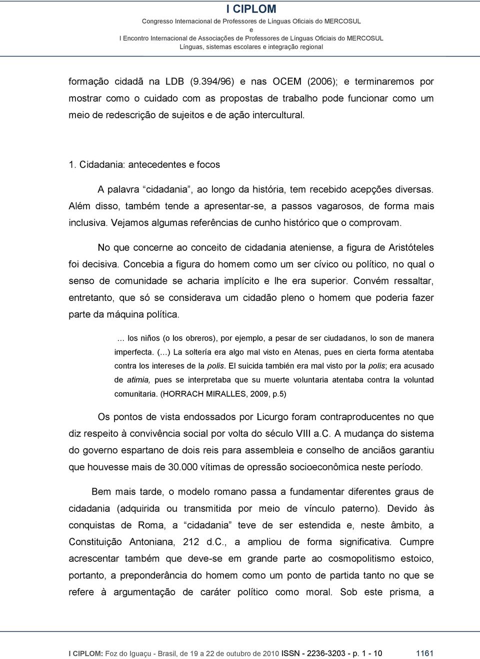 Cidadania: antcdnts focos A palavra cidadania, ao longo da história, tm rcbido acpçõs divrsas. Além disso, também tnd a aprsntar-s, a passos vagarosos, d forma mais inclusiva.