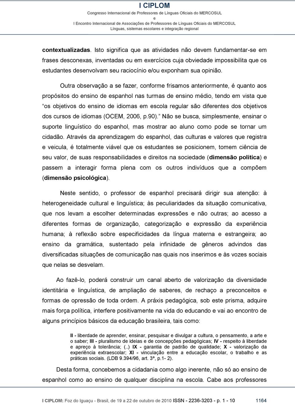 Outra obsrvação a s fazr, conform frisamos antriormnt, é quanto aos propósitos do nsino d spanhol nas turmas d nsino médio, tndo m vista qu os objtivos do nsino d idiomas m scola rgular são difrnts