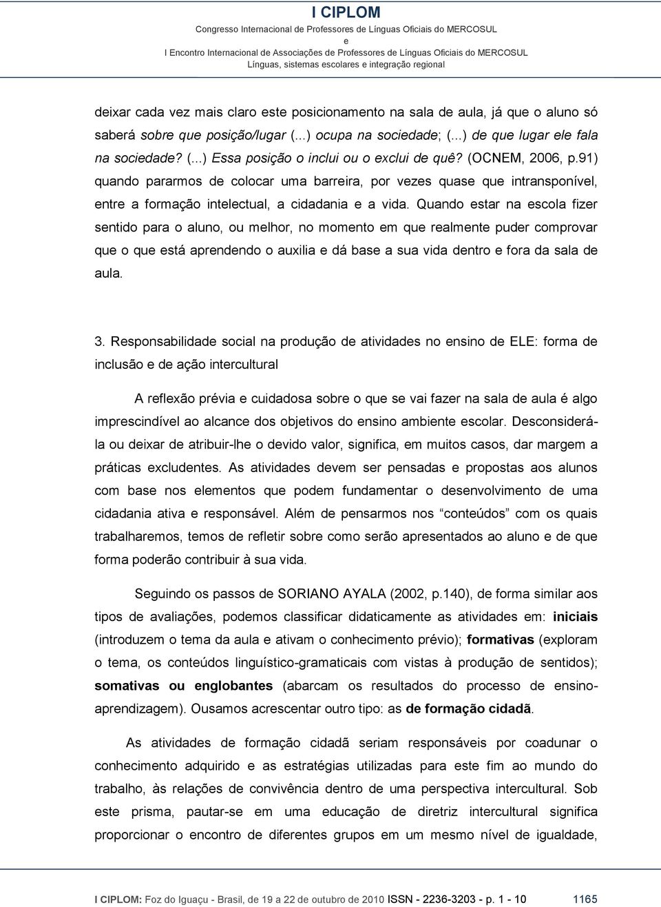 91) quando pararmos d colocar uma barrira, por vzs quas qu intransponívl, ntr a formação intlctual, a cidadania a vida.