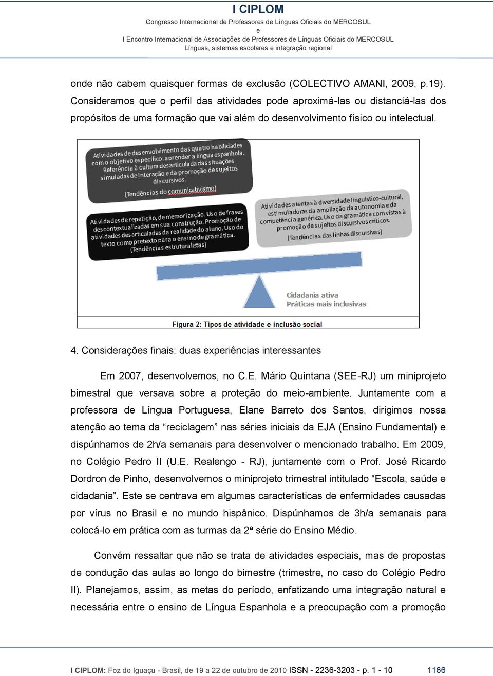 Considraçõs finais: duas xpriências intrssants Em 2007, dsnvolvmos, no C.E. Mário Quintana (SEE-RJ) um miniprojto bimstral qu vrsava sobr a protção do mio-ambint.