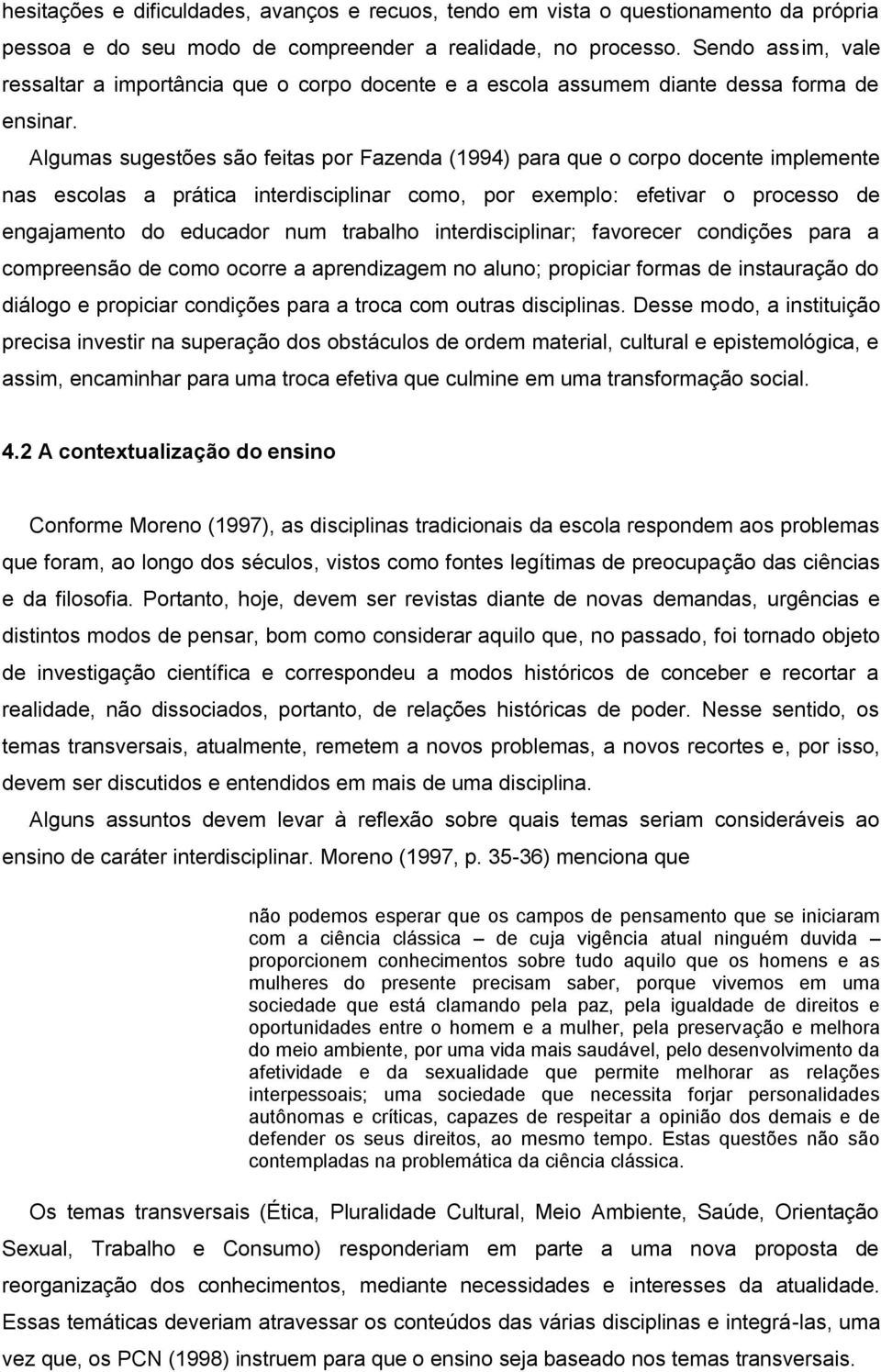 Algumas sugestões são feitas por Fazenda (1994) para que o corpo docente implemente nas escolas a prática interdisciplinar como, por exemplo: efetivar o processo de engajamento do educador num