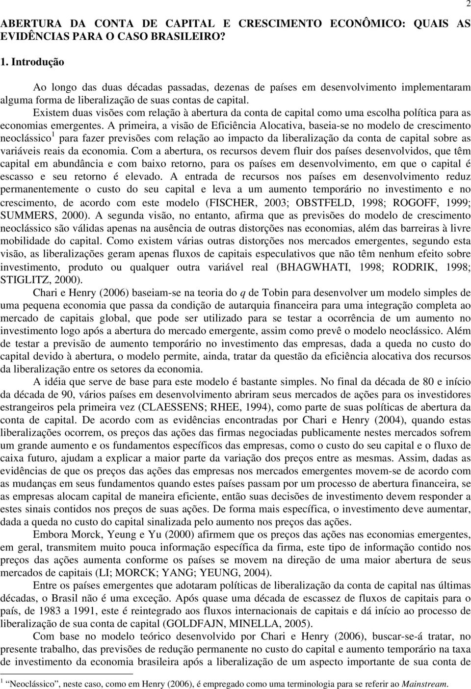 Exstem duas vsões com relação à abertura da conta de captal como uma escolha polítca para as economas emergentes.