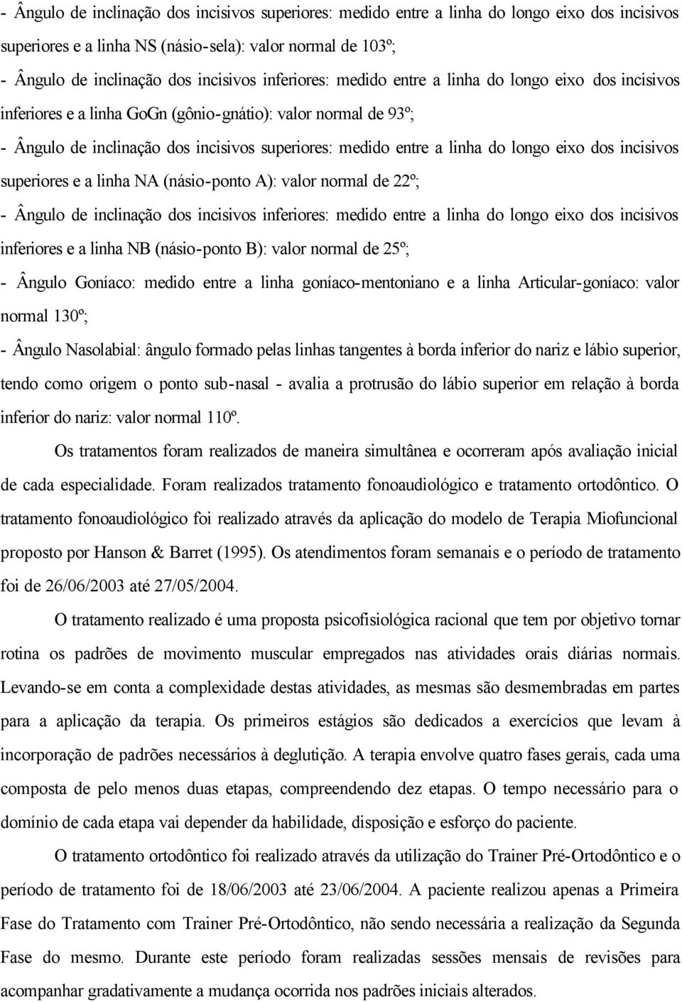 longo eixo dos incisivos superiores e a linha NA (násio-ponto A): valor normal de 22º; - Ângulo de inclinação dos incisivos inferiores: medido entre a linha do longo eixo dos incisivos inferiores e a