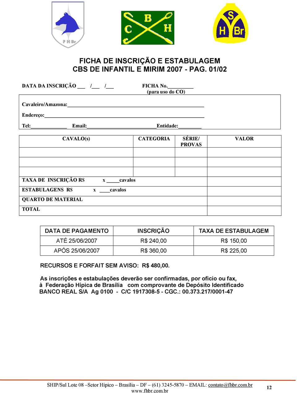 TOTAL x cavalos x cavalos DATA DE PAGAMENTO INSCRIÇÃO TAXA DE ESTABULAGEM ATÉ 25/06/2007 R$ 240,00 R$ 150,00 APÓS 25/06/2007 R$ 360,00 R$ 225,00 RECURSOS E FORFAIT SEM